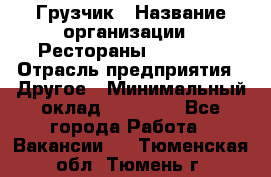 Грузчик › Название организации ­ Рестораны «Hadson» › Отрасль предприятия ­ Другое › Минимальный оклад ­ 15 000 - Все города Работа » Вакансии   . Тюменская обл.,Тюмень г.